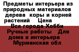 Предметы интерьера из природных материалов: дерева, коры и корней растений. › Цена ­ 1 000 - Все города Хобби. Ручные работы » Для дома и интерьера   . Мурманская обл.